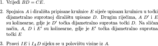 \begin{enumerate}
	\item Vrijedi $BD = CE$.
	\item Spojnica $A$ i dirališta pripisane kružnice $E$ siječe upisanu kružnicu u točki dijametralno suprotnoj diralištu upisane $D$. Drugim riječima, $A$ $D'$ i $E$ su kolinearne, gdje je $D'$ točka dijametralno suprotna točki $D$. 
Na sličan način, $A$, $D$ i $E'$ su kolinearne, gdje je $E'$ točka dijametralno suprotna točki $E$
	\item Pravci $IE$ i $I_AD$ sijeku se u polovištu visine iz $A$.
\end{enumerate}