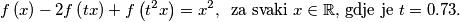 
f \left( x \right)-2f \left( tx \right)+f \left( t^2x \right)=x^2, \, \, \, \text{za svaki } x \in \mathbb{R} \text{, gdje je } t=0.73. 