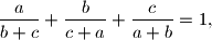 \frac{a}{b+c} + \frac{b}{c+a} + \frac{c}{a+b} = 1\text{,}