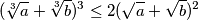 (\sqrt[3]a+\sqrt[3]b)^3 \leq 2(\sqrt a + \sqrt b)^2