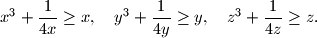 
x^3 + \frac{1}{4x} \geq x, \quad
y^3 + \frac{1}{4y} \geq y, \quad
z^3 + \frac{1}{4z} \geq z\text{.}
