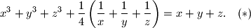 
x^3 + y^3 + z^3 + \frac{1}{4} \left( \frac{1}{x} + \frac{1}{y} + \frac{1}{z} \right) = x + y + z\text{.} \quad (*)
