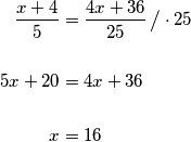 \begin{align*}
	\dfrac{x+4}{5}&=\dfrac{4x+36}{25} \, \big \slash \cdot 25 \\\\
	5x+20&=4x+36 \\\\
	x&=16
\end{align*}