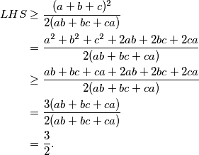\begin{align*}
    LHS &\geq \frac{(a+b+c)^2}{2(ab+bc+ca)} \\
        &= \frac{a^2+b^2+c^2 + 2ab+2bc+2ca}{2(ab+bc+ca)}\\
        &\geq \frac{ab+bc+ca + 2ab+2bc+2ca}{2(ab+bc+ca)}\\
        &=\frac{3(ab+bc+ca)}{2(ab+bc+ca)}\\
        &=\frac{3}{2}\text.
\end{align*}