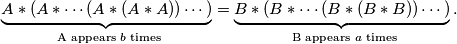 \underbrace{A*(A*\cdots (A*(A*A))\cdots )}_{\text{ A appears $b$ times}}=\underbrace{B*(B*\cdots (B*(B*B))\cdots )}_{\text{ B appears $a$ times}}.
