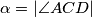 \alpha = |\angle ACD|
