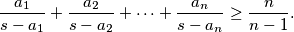 \dfrac{a_1}{s - a_1} + \dfrac{a_2}{s - a_2} + \dots + \dfrac{a_n}{s - a_n} \geq \dfrac{n}{n - 1}\text{.}