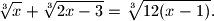 
\sqrt[3]{x}+\sqrt[3]{2x-3}=\sqrt[3]{12(x-1)}.
