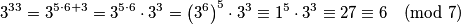 3^{33} = 3^{5\cdot6 + 3}
= 3^{5\cdot 6}\cdot 3^3
= \left(3^6\right)^5\cdot3^3
\equiv 1^5\cdot3^3
\equiv 27
\equiv 6
\pmod 7