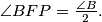 \angle BFP = \frac{\angle B}{2}.