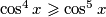  \cos^4x \geqslant \cos^5x 