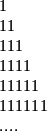 1 \\ 11 \\ 111 \\ 1111 \\ 11111 \\ 111111 \\ ....