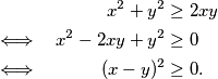 \begin{alignat*}{2}
    & &x^2 + y^2 &\geq 2xy \\
    &\iff \quad&x^2-2xy+y^2 &\geq 0 \\
    &\iff \quad &(x-y)^2 &\geq 0 \text.
\end{alignat*}