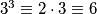 3^3 \equiv 2 \cdot 3 \equiv 6