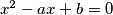 x^2 - ax + b = 0