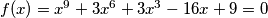 f(x) = x^9 + 3x^6 + 3x^3 -16x + 9 = 0