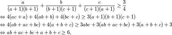 \begin{align*}
& \frac{a}{(a+1)(b+1)} + \frac{b}{(b+1)(c+1)} + \frac{c}{(c+1)(a+1)} \geq \frac{3}{4} \\
\Leftrightarrow \ & 4(ac+a)+4(ab+b)+4(bc+c) \geq 3(a+1)(b+1)(c+1) \\
\Leftrightarrow \ & 4(ab+ac+bc)+4(a+b+c) \geq 3abc + 3(ab+ac+bc) + 3(a+b+c) + 3\\
\Leftrightarrow \ & ab+ac+bc+a+b+c \geq 6,
\end{align*}