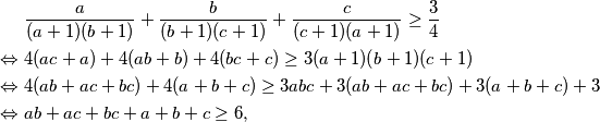 \begin{align*}
& \frac{a}{(a+1)(b+1)} + \frac{b}{(b+1)(c+1)} + \frac{c}{(c+1)(a+1)} \geq \frac{3}{4} \\
\Leftrightarrow \ & 4(ac+a)+4(ab+b)+4(bc+c) \geq 3(a+1)(b+1)(c+1) \\
\Leftrightarrow \ & 4(ab+ac+bc)+4(a+b+c) \geq 3abc + 3(ab+ac+bc) + 3(a+b+c) + 3\\
\Leftrightarrow \ & ab+ac+bc+a+b+c \geq 6,
\end{align*}