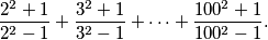 \frac{2^2 + 1}{2^2 - 1} + \frac{3^2 + 1}{3^2 - 1} + \dots + \frac{100^2 + 1}{100^2 - 1} \text{.}
