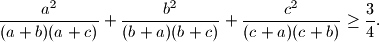 \frac{a^2}{(a+b)(a+c)} + \frac{b^2}{(b+a)(b+c)} + \frac{c^2}{(c+a)(c+b)} \geq \frac{3}{4}.