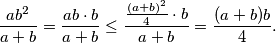 \frac{ab^2}{a+b} = \frac{ab \cdot b}{a+b} \leq \frac{\frac{(a+b)^2}{4} \cdot b}{a+b} = \frac{(a+b)b}{4}.