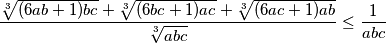 \frac{\sqrt[3]{(6ab+1)bc}+\sqrt[3]{(6bc+1)ac}+\sqrt[3]{(6ac+1)ab}}{\sqrt[3]{abc}}\leq\frac{1}{abc}
