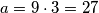 a=9\cdot 3=27