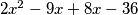 2x^2-9x+8x-36