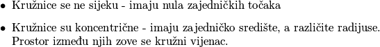 \begin{itemize}
\item Kružnice se ne sijeku - imaju nula zajedničkih točaka
\item Kružnice su koncentrične - imaju zajedničko središte, a različite radijuse. Prostor između njih zove se kružni vijenac.
\end{itemize}