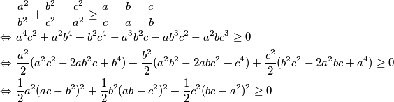\begin{align*}
&\frac{a^2}{b^2} + \frac{b^2}{c^2} + \frac{c^2}{a^2} \geq \frac{a}{c} + \frac{b}{a} + \frac{c}{b} \\
\Leftrightarrow \ & a^4c^2 + a^2b^4 + b^2c^4 - a^3b^2c - ab^3c^2 - a^2bc^3 \geq 0 \\
\Leftrightarrow \ & \frac{a^2}{2}(a^2c^2 - 2ab^2c + b^4) + \frac{b^2}{2}(a^2b^2 - 2abc^2 + c^4) + \frac{c^2}{2}(b^2c^2 - 2a^2bc + a^4) \geq 0 \\
\Leftrightarrow \ & \frac{1}{2}a^2(ac-b^2)^2 + \frac{1}{2}b^2(ab-c^2)^2 + \frac{1}{2}c^2(bc-a^2)^2 \geq 0
\end{align*}