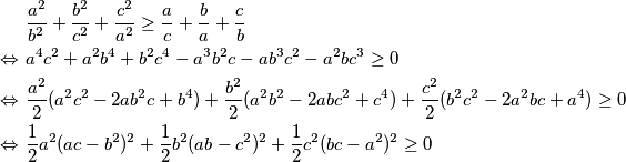 \begin{align*}
&\frac{a^2}{b^2} + \frac{b^2}{c^2} + \frac{c^2}{a^2} \geq \frac{a}{c} + \frac{b}{a} + \frac{c}{b} \\
\Leftrightarrow \ & a^4c^2 + a^2b^4 + b^2c^4 - a^3b^2c - ab^3c^2 - a^2bc^3 \geq 0 \\
\Leftrightarrow \ & \frac{a^2}{2}(a^2c^2 - 2ab^2c + b^4) + \frac{b^2}{2}(a^2b^2 - 2abc^2 + c^4) + \frac{c^2}{2}(b^2c^2 - 2a^2bc + a^4) \geq 0 \\
\Leftrightarrow \ & \frac{1}{2}a^2(ac-b^2)^2 + \frac{1}{2}b^2(ab-c^2)^2 + \frac{1}{2}c^2(bc-a^2)^2 \geq 0
\end{align*}