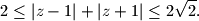2 \leq |z - 1| + |z + 1| \leq 2\sqrt{2}.