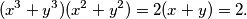 (x^3 + y^3) (x^2 + y^2)= 2(x + y) = 2.
