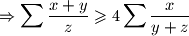 \Rightarrow \displaystyle \sum{\frac{x+y}{z}} \geqslant 4 \sum{\frac{x}{y+z}}
