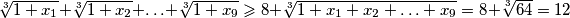 \sqrt[3]{1+x_1} + \sqrt[3]{1+x_2} + \ldots + \sqrt[3]{1+x_9}\geqslant 8+\sqrt[3]{1+x_1+x_2+\ldots+x_9}=8+\sqrt[3]{64}=12