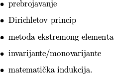 \begin{itemize}
            \item prebrojavanje
            \item Dirichletov princip
            \item metoda ekstremong elementa
            \item invarijante/monovarijante
            \item matematička indukcija.
        \end{itemize}