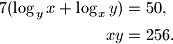 \begin{align*}
7(\log_y x+ \log_x y) &= 50,\\
xy&=256.
\end{align*}